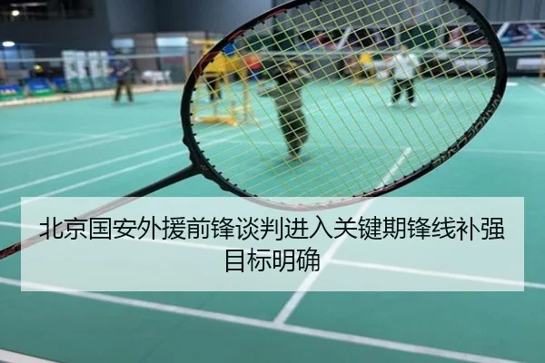北京国安外援前锋谈判进入关键期锋线补强目标明确