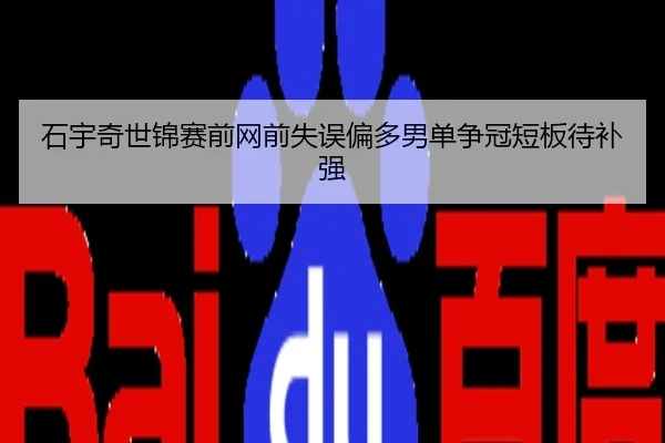 石宇奇世锦赛前网前失误偏多男单争冠短板待补强