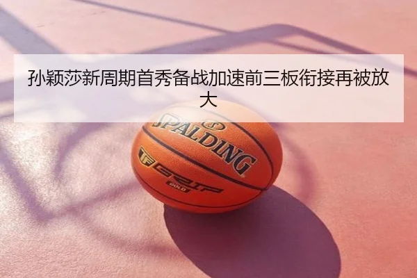 孙颖莎新周期首秀备战加速前三板衔接再被放大