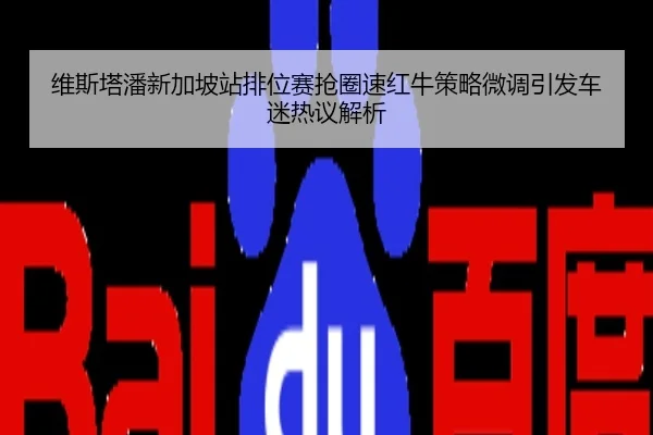 维斯塔潘新加坡站排位赛抢圈速红牛策略微调引发车迷热议解析