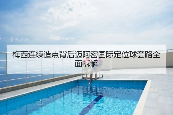 梅西连续造点背后迈阿密国际定位球套路全面拆解