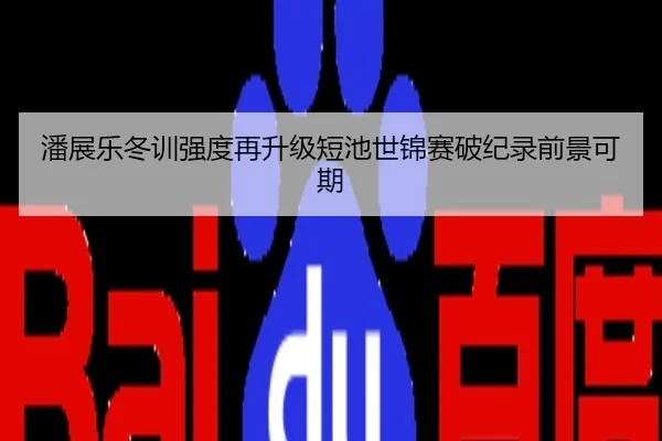 潘展乐冬训强度再升级短池世锦赛破纪录前景可期